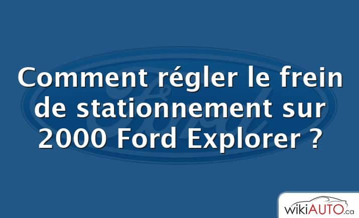 Comment régler le frein de stationnement sur 2000 Ford Explorer ?