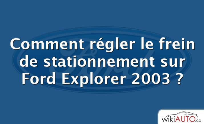 Comment régler le frein de stationnement sur Ford Explorer 2003 ?