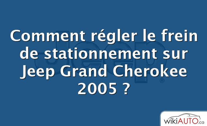 Comment régler le frein de stationnement sur Jeep Grand Cherokee 2005 ?
