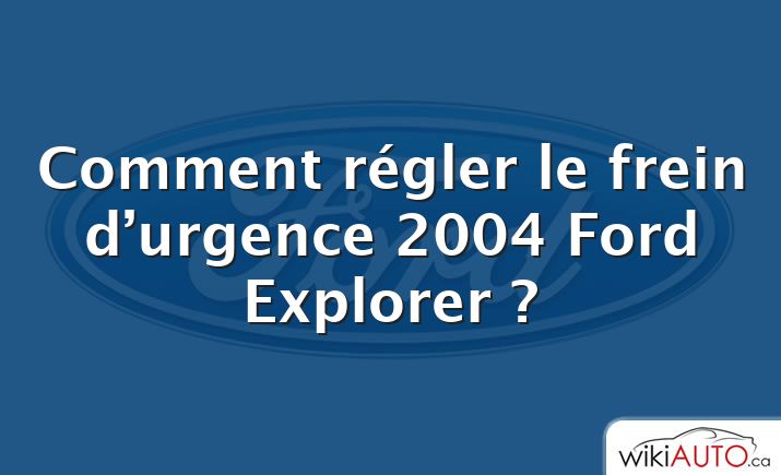 Comment régler le frein d’urgence 2004 Ford Explorer ?