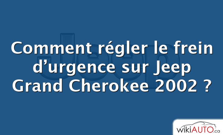 Comment régler le frein d’urgence sur Jeep Grand Cherokee 2002 ?