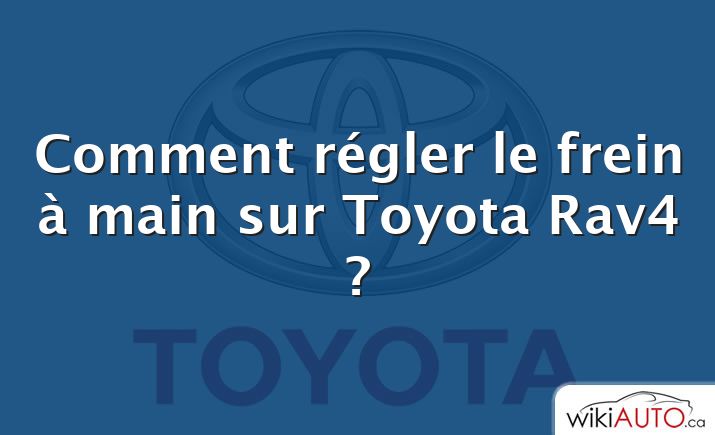Comment régler le frein à main sur Toyota Rav4 ?