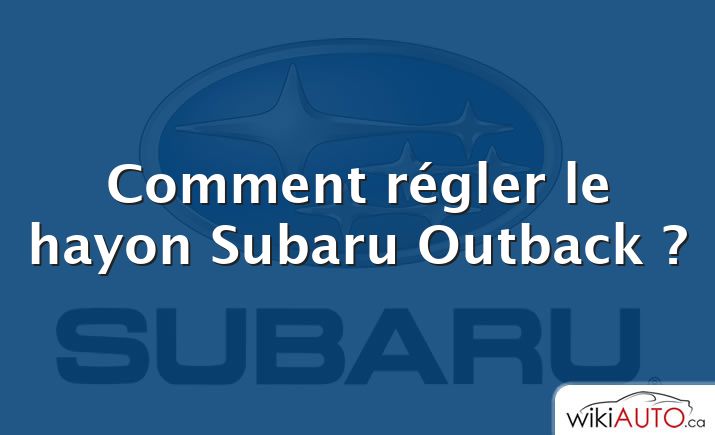 Comment régler le hayon Subaru Outback ?