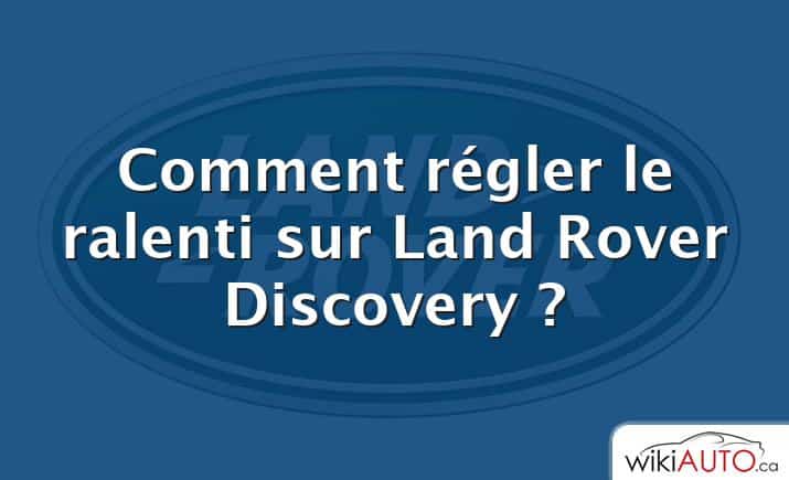 Comment régler le ralenti sur Land Rover Discovery ?
