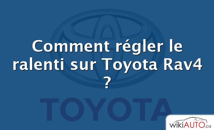 Comment régler le ralenti sur Toyota Rav4 ?