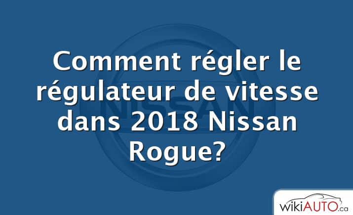 Comment régler le régulateur de vitesse dans 2018 Nissan Rogue?