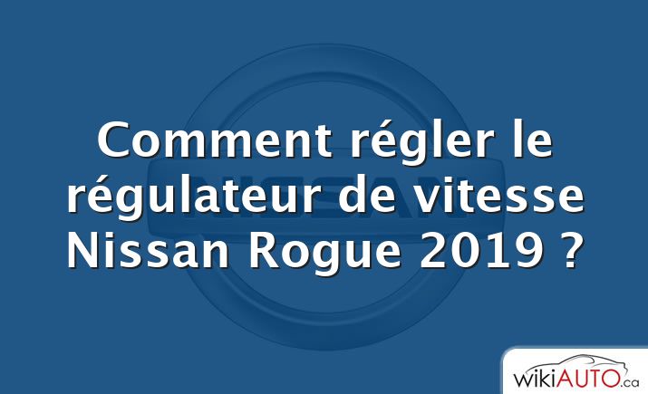 Comment régler le régulateur de vitesse Nissan Rogue 2019 ?