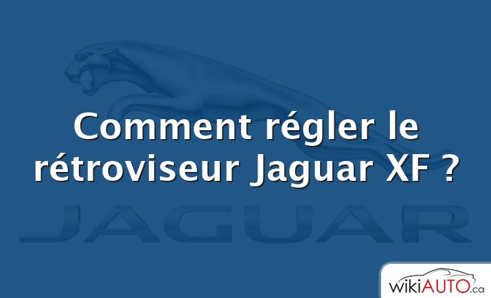 Comment régler le rétroviseur Jaguar XF ?