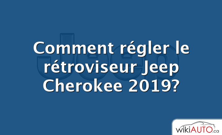 Comment régler le rétroviseur Jeep Cherokee 2019?