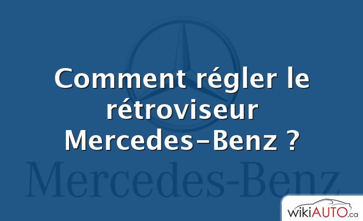 Comment régler le rétroviseur Mercedes-Benz ?