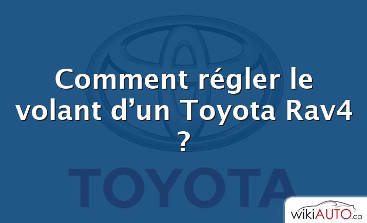 Comment régler le volant d’un Toyota Rav4 ?