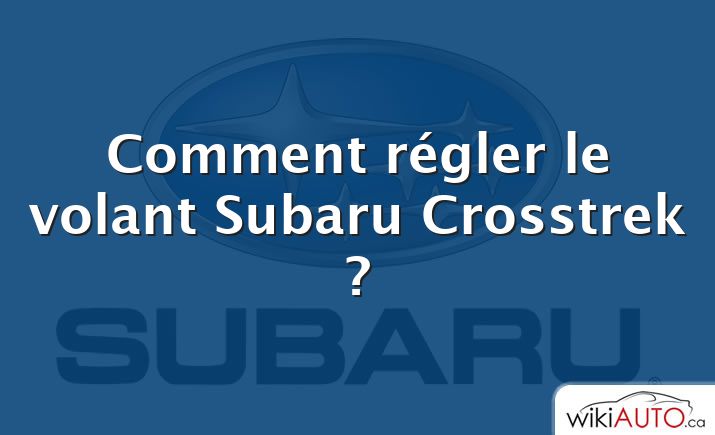 Comment régler le volant Subaru Crosstrek ?