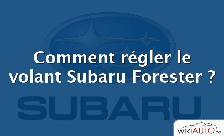 Comment régler le volant Subaru Forester ?