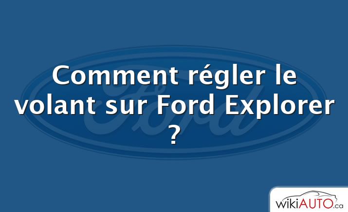 Comment régler le volant sur Ford Explorer ?