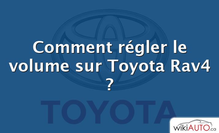 Comment régler le volume sur Toyota Rav4 ?