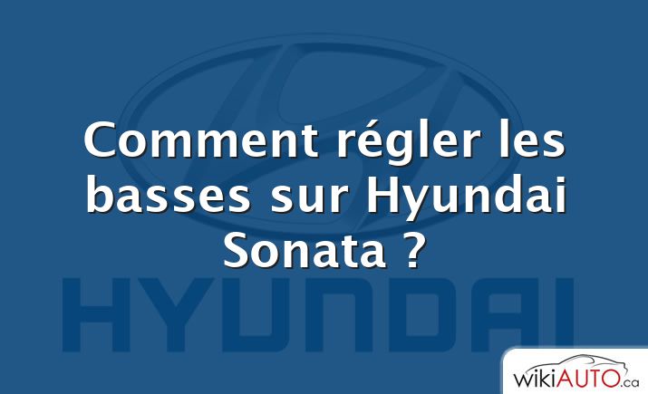 Comment régler les basses sur Hyundai Sonata ?