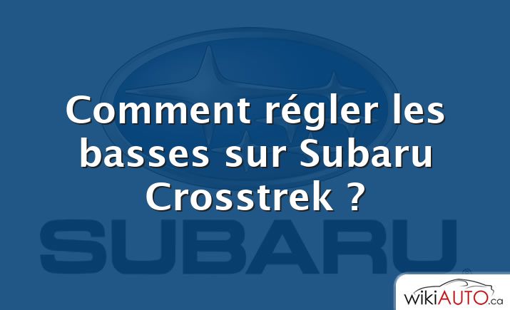 Comment régler les basses sur Subaru Crosstrek ?