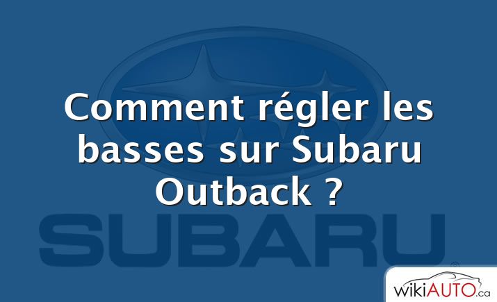 Comment régler les basses sur Subaru Outback ?