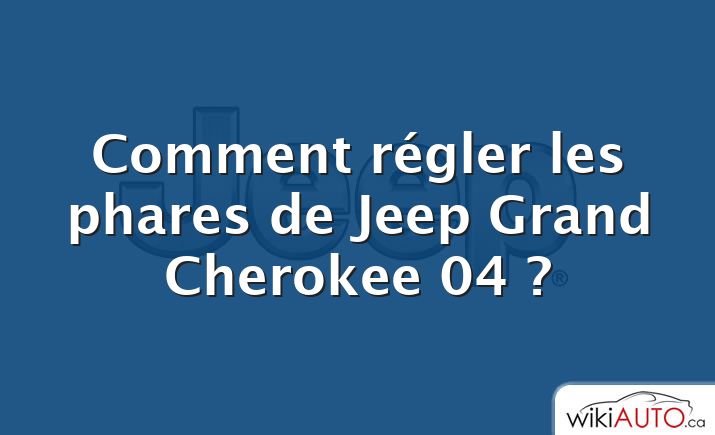 Comment régler les phares de Jeep Grand Cherokee 04 ?