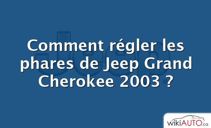 Comment régler les phares de Jeep Grand Cherokee 2003 ?