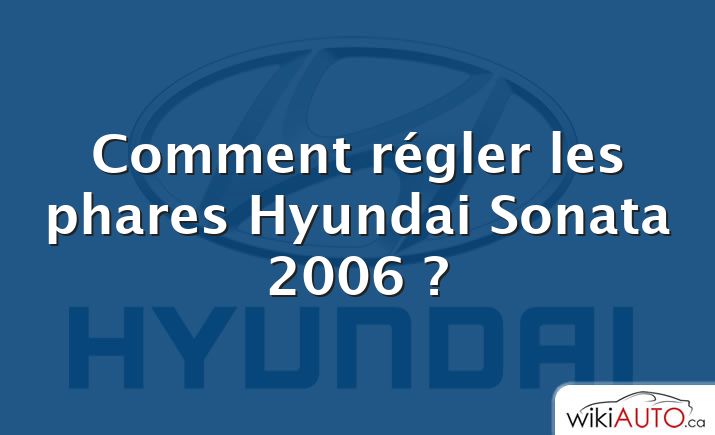 Comment régler les phares Hyundai Sonata 2006 ?