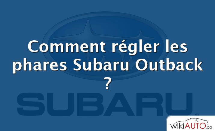 Comment régler les phares Subaru Outback ?