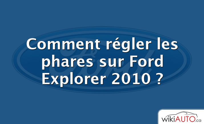 Comment régler les phares sur Ford Explorer 2010 ?