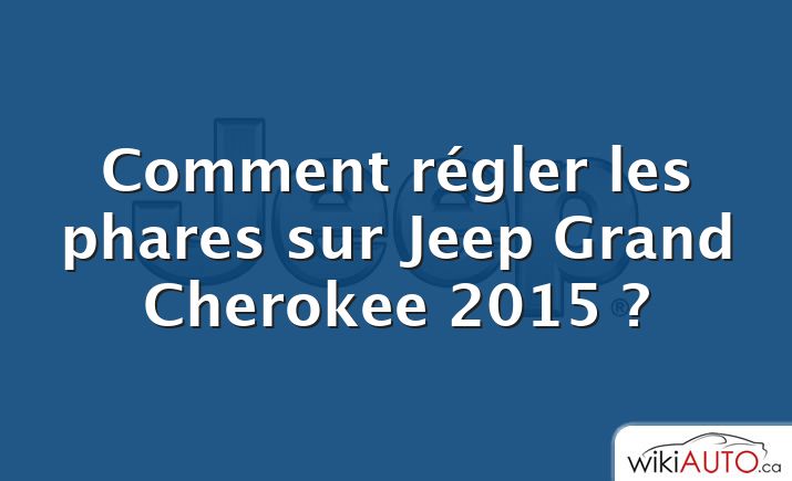 Comment régler les phares sur Jeep Grand Cherokee 2015 ?