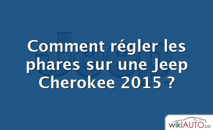 Comment régler les phares sur une Jeep Cherokee 2015 ?