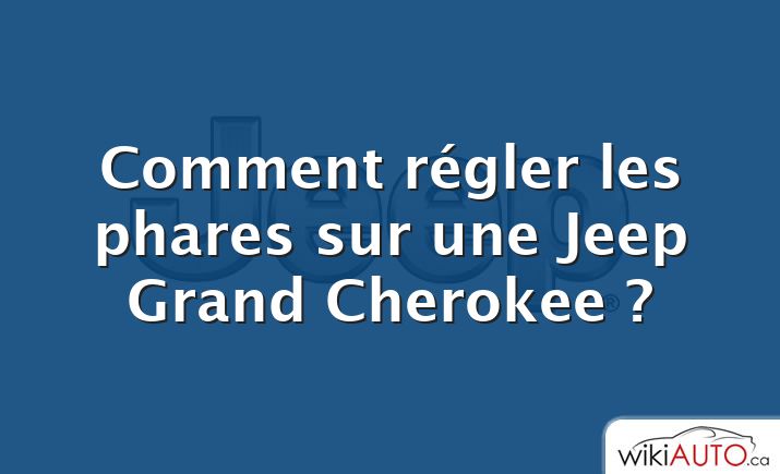 Comment régler les phares sur une Jeep Grand Cherokee ?