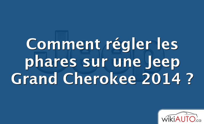 Comment régler les phares sur une Jeep Grand Cherokee 2014 ?