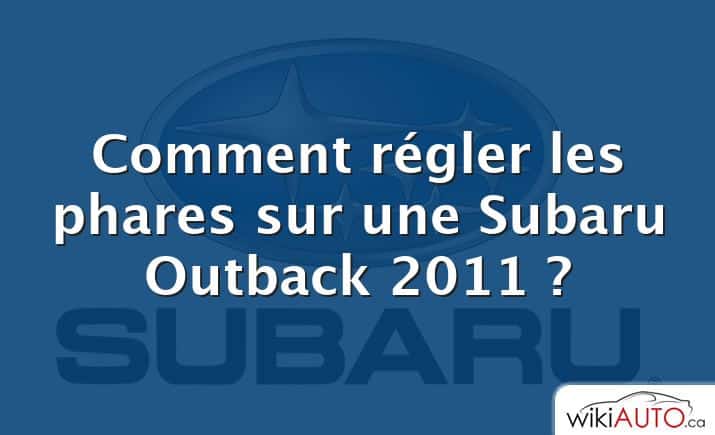 Comment régler les phares sur une Subaru Outback 2011 ?