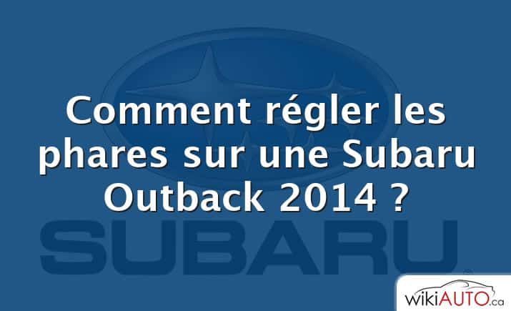 Comment régler les phares sur une Subaru Outback 2014 ?