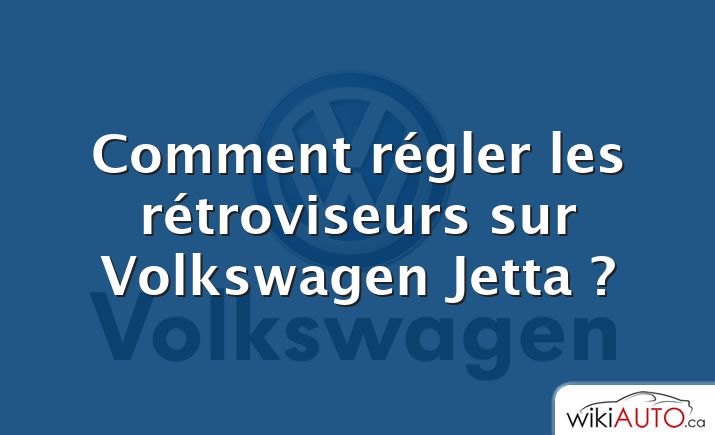 Comment régler les rétroviseurs sur Volkswagen Jetta ?