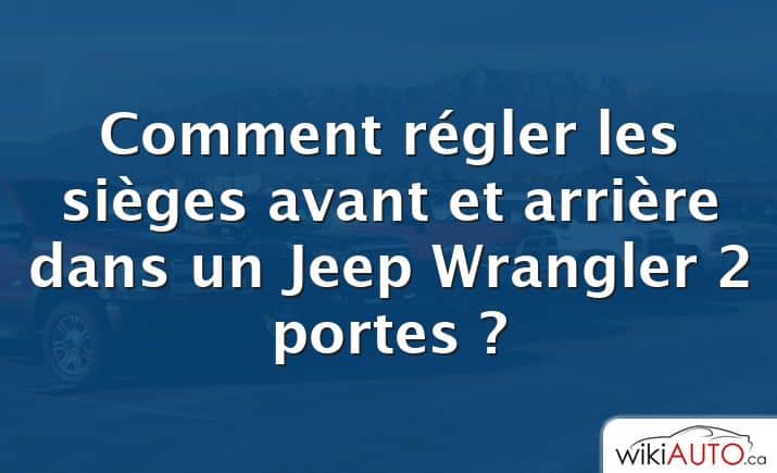 Comment régler les sièges avant et arrière dans un Jeep Wrangler 2 portes ?