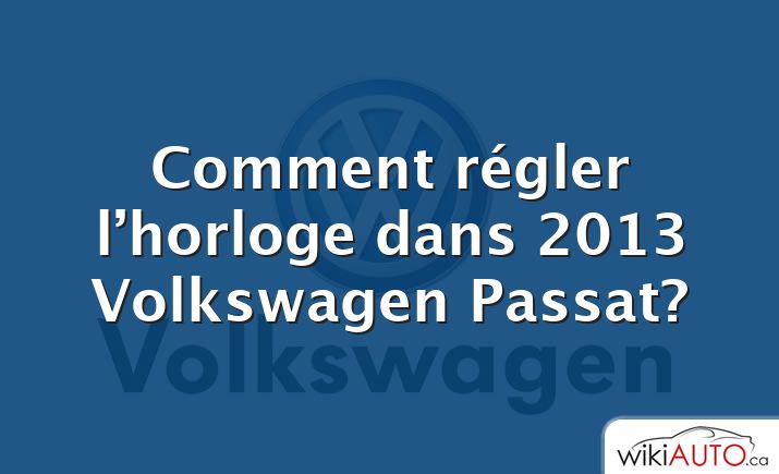 Comment régler l’horloge dans 2013 Volkswagen Passat?