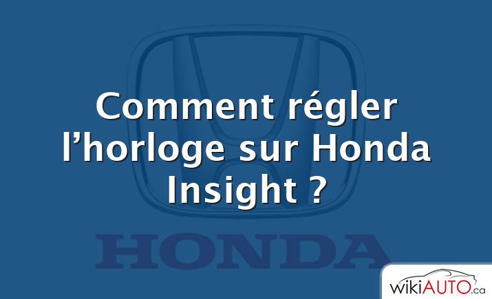 Comment régler l’horloge sur Honda Insight ?