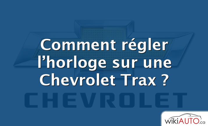 Comment régler l’horloge sur une Chevrolet Trax ?