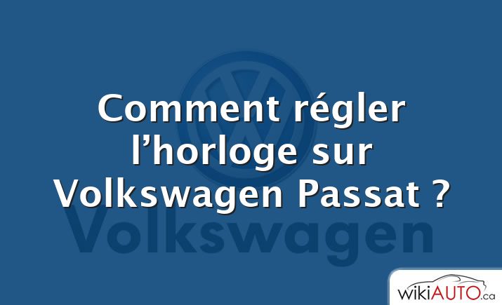 Comment régler l’horloge sur Volkswagen Passat ?