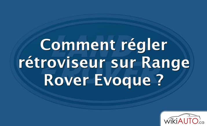 Comment régler rétroviseur sur Range Rover Evoque ?