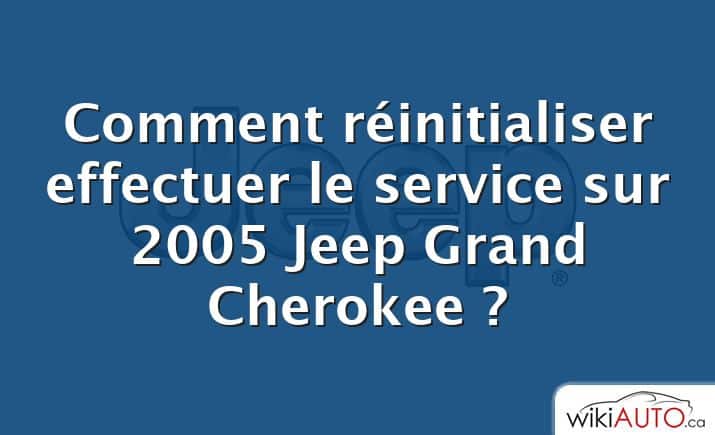 Comment réinitialiser effectuer le service sur 2005 Jeep Grand Cherokee ?