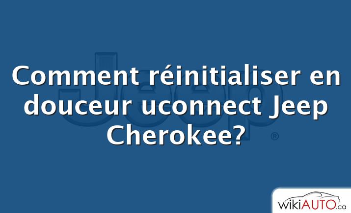 Comment réinitialiser en douceur uconnect Jeep Cherokee?