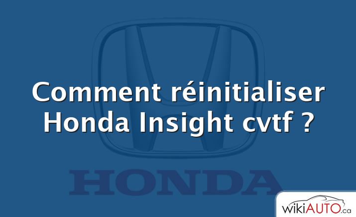 Comment réinitialiser Honda Insight cvtf ?