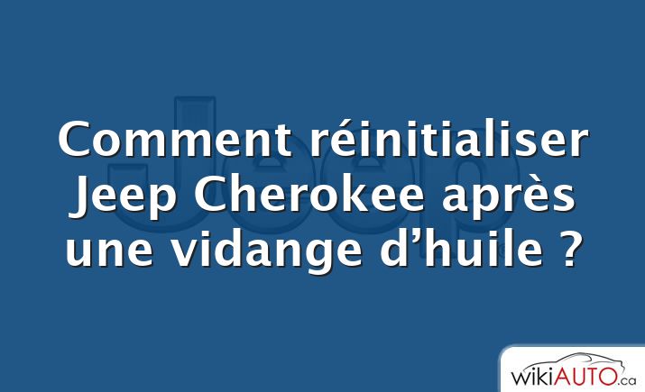 Comment réinitialiser Jeep Cherokee après une vidange d’huile ?