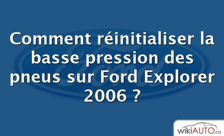 Comment réinitialiser la basse pression des pneus sur Ford Explorer 2006 ?