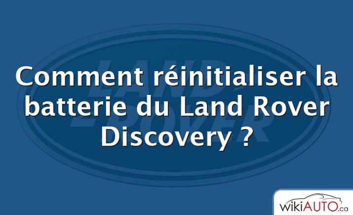 Comment réinitialiser la batterie du Land Rover Discovery ?