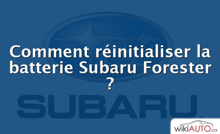 Comment réinitialiser la batterie Subaru Forester ?
