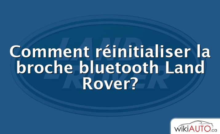 Comment réinitialiser la broche bluetooth Land Rover?