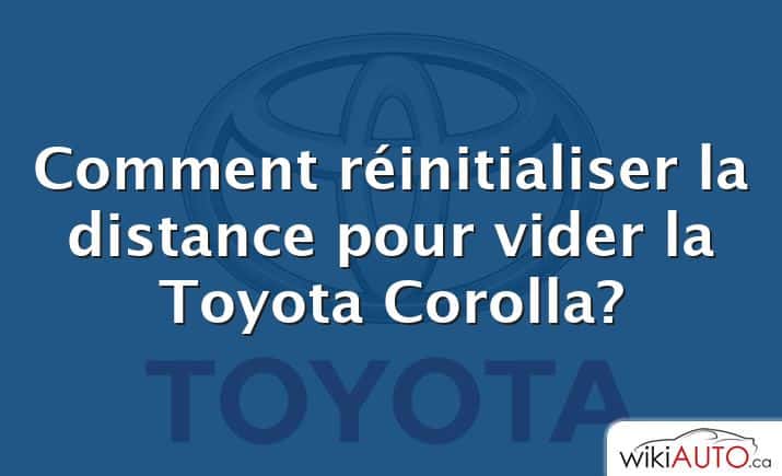 Comment réinitialiser la distance pour vider la Toyota Corolla?