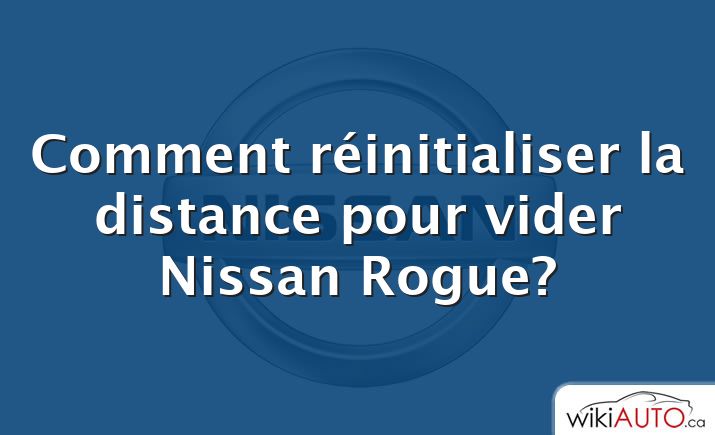 Comment réinitialiser la distance pour vider Nissan Rogue?